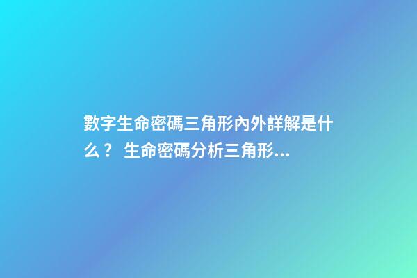 數字生命密碼三角形內外詳解是什么？ 生命密碼分析三角形外面的怎么算